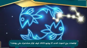 توقعات برج الحوت الأحد 27 يوليو 2025: كيف تؤثر مشاعرك على يومك؟
